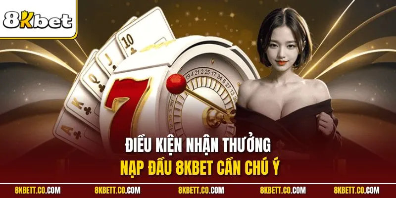 Điều kiện nhận thưởng nạp đầu 8KBET cần chú ý