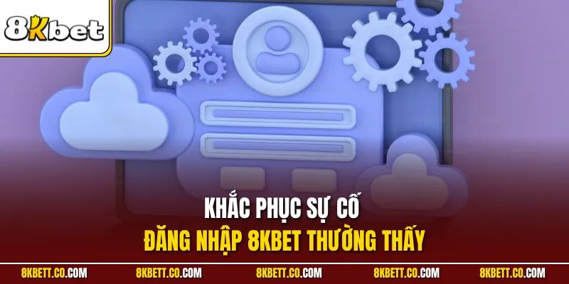 Khắc phục sự cố đăng nhập 8KBET thường thấy