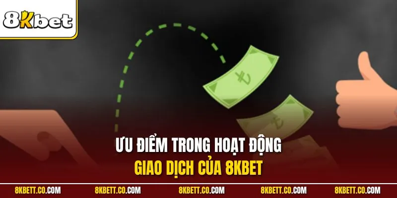 Ưu điểm trong hoạt động giao dịch của 8KBET